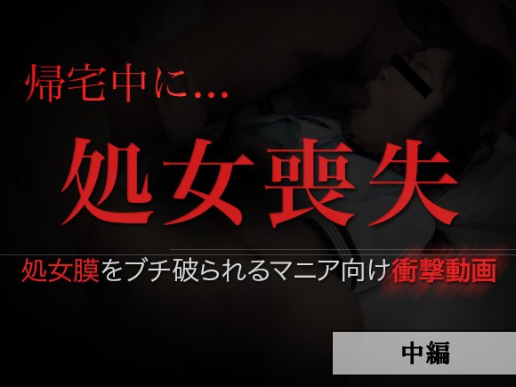帰宅中に…処女喪失（中編）