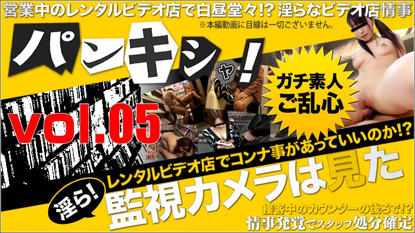 パンキシャ！レンタルビデオ店の監視カメラは見た　vol.05